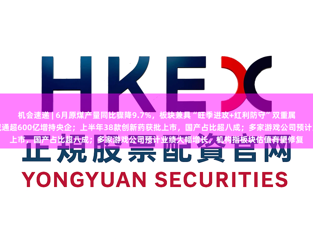 机会速递 | 6月原煤产量同比骤降9.7%，板块兼具“旺季进攻+红利防守”双重属性；险企盈利与分红预期向好，国新及诚通超600亿增持央企；上半年38款创新药获批上市，国产占比超八成；多家游戏公司预计业绩大幅增长，机构指板块估值有望修复