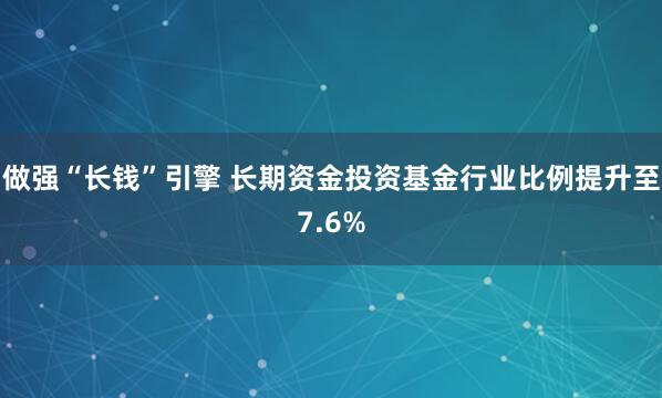 做强“长钱”引擎 长期资金投资基金行业比例提升至7.6%