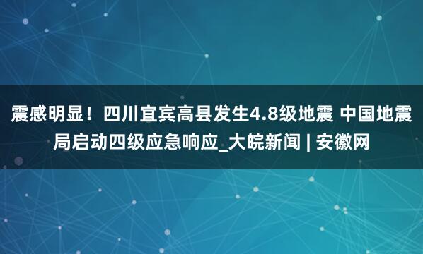 震感明显！四川宜宾高县发生4.8级地震 中国地震局启动四级应急响应_大皖新闻 | 安徽网