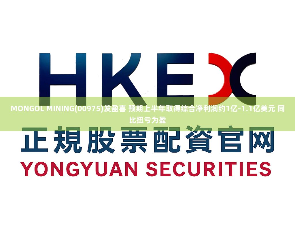 MONGOL MINING(00975)发盈喜 预期上半年取得综合净利润约1亿-1.1亿美元 同比扭亏为盈