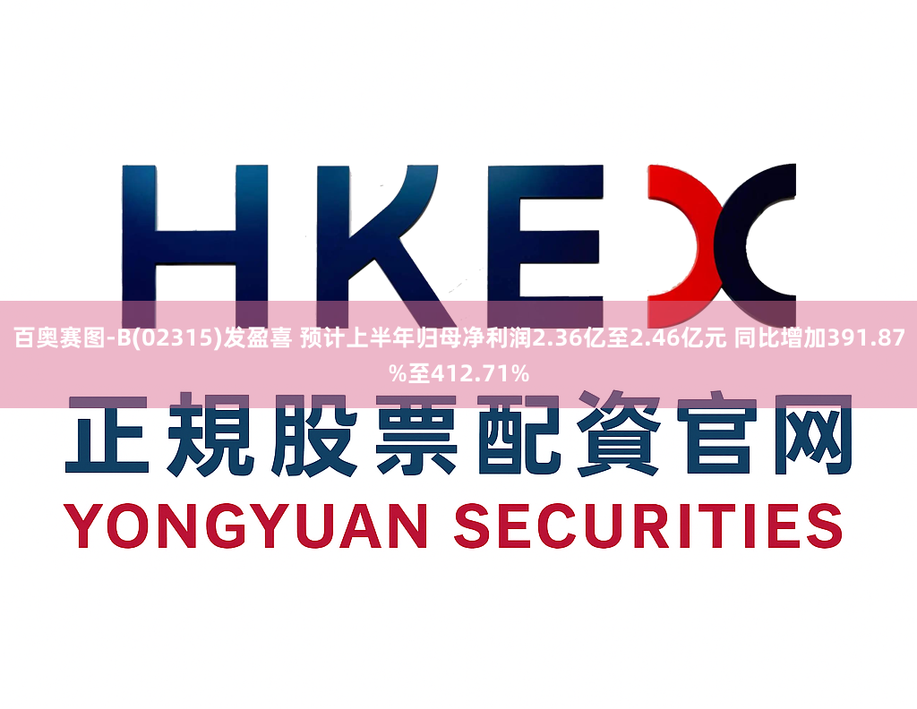百奥赛图-B(02315)发盈喜 预计上半年归母净利润2.36亿至2.46亿元 同比增加391.87%至412.71%