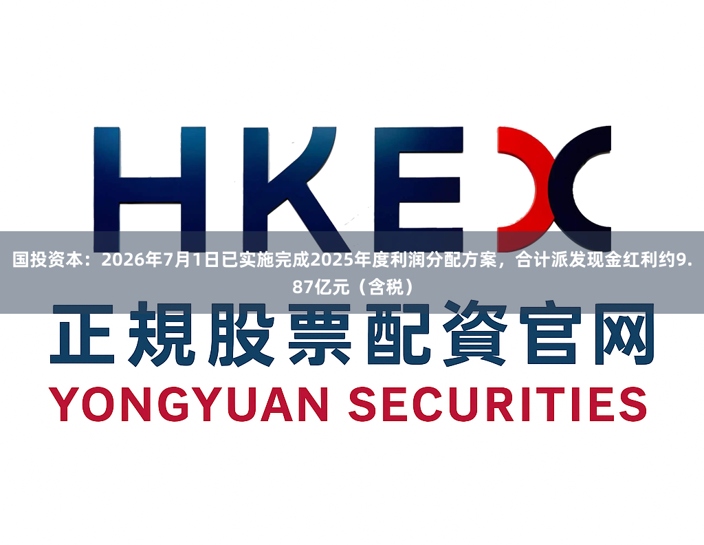 国投资本：2026年7月1日已实施完成2025年度利润分配方案，合计派发现金红利约9.87亿元（含税）