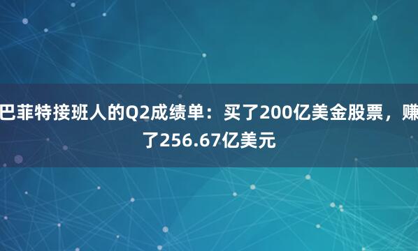 巴菲特接班人的Q2成绩单：买了200亿美金股票，赚了256.67亿美元