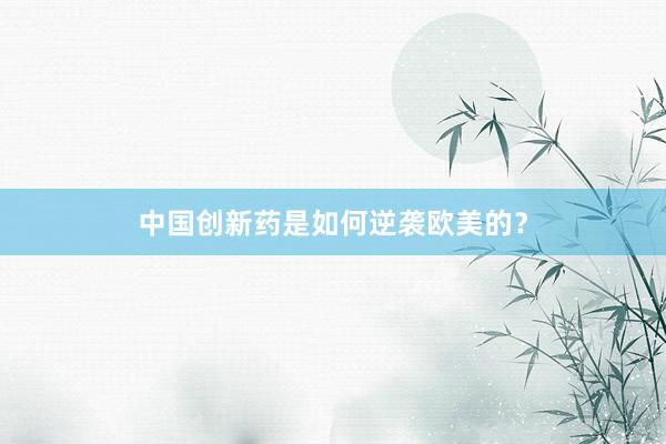 中国创新药是如何逆袭欧美的？