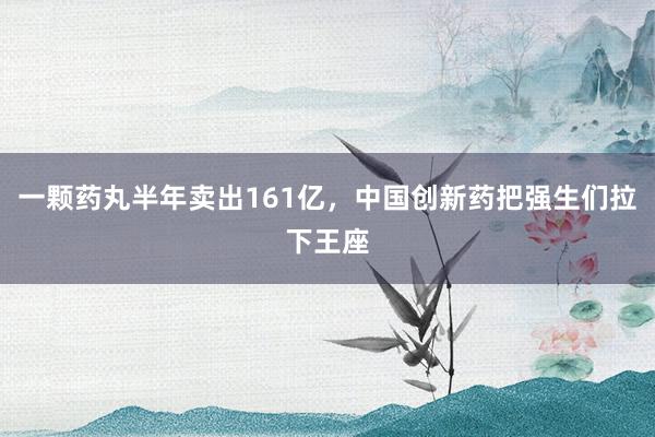 一颗药丸半年卖出161亿，中国创新药把强生们拉下王座