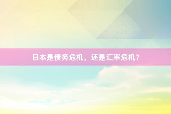 日本是债务危机，还是汇率危机？