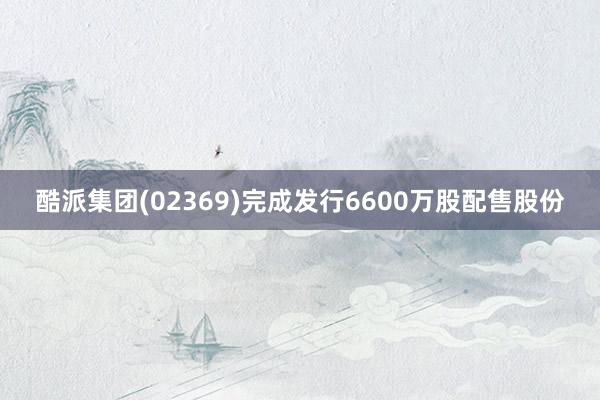 酷派集团(02369)完成发行6600万股配售股份