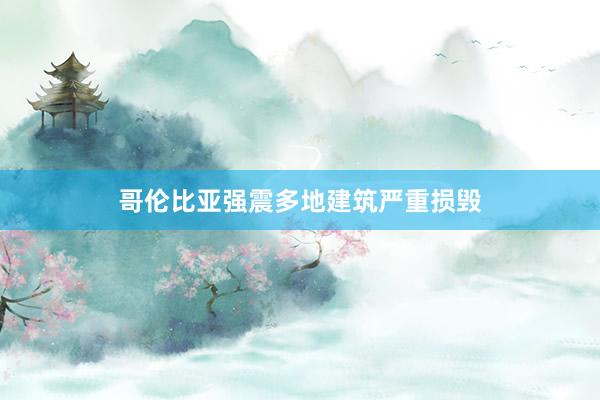 哥伦比亚强震多地建筑严重损毁