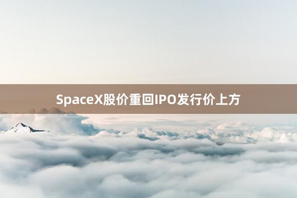SpaceX股价重回IPO发行价上方