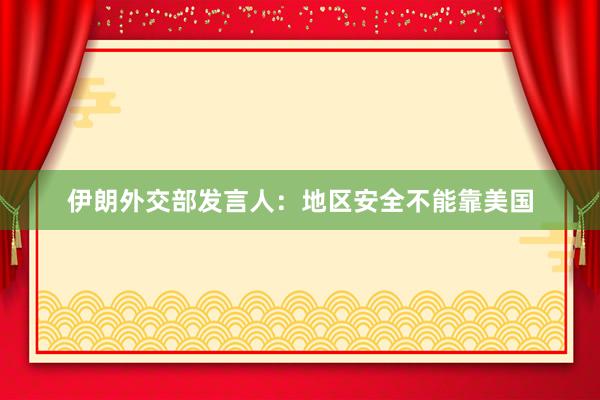 伊朗外交部发言人：地区安全不能靠美国