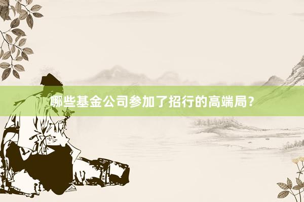 哪些基金公司参加了招行的高端局？