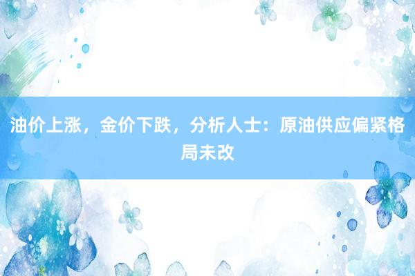 油价上涨，金价下跌，分析人士：原油供应偏紧格局未改