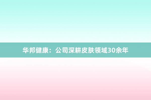 华邦健康：公司深耕皮肤领域30余年