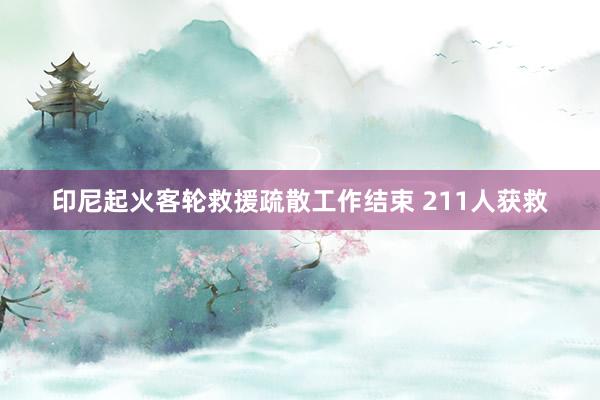 印尼起火客轮救援疏散工作结束 211人获救