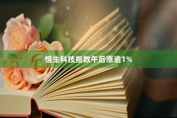 恒生科技指数午后涨逾1%