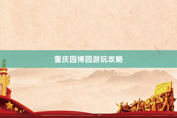 重庆园博园游玩攻略