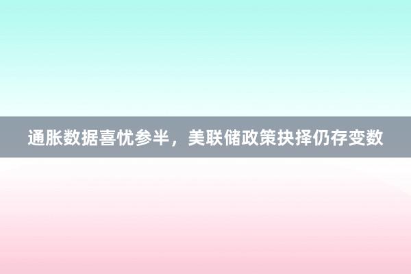 通胀数据喜忧参半，美联储政策抉择仍存变数