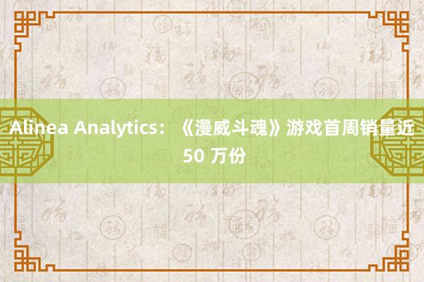 Alinea Analytics：《漫威斗魂》游戏首周销量近 50 万份
