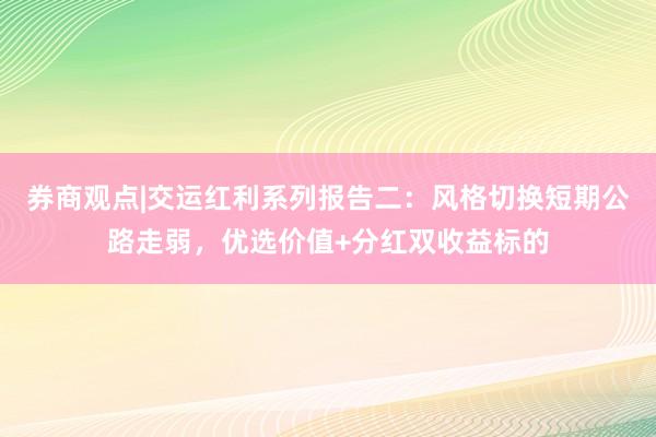 券商观点|交运红利系列报告二：风格切换短期公路走弱，优选价值+分红双收益标的