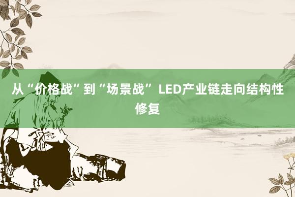 从“价格战”到“场景战” LED产业链走向结构性修复