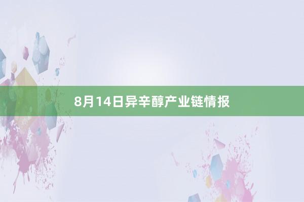 8月14日异辛醇产业链情报