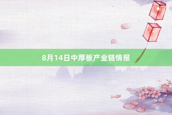 8月14日中厚板产业链情报