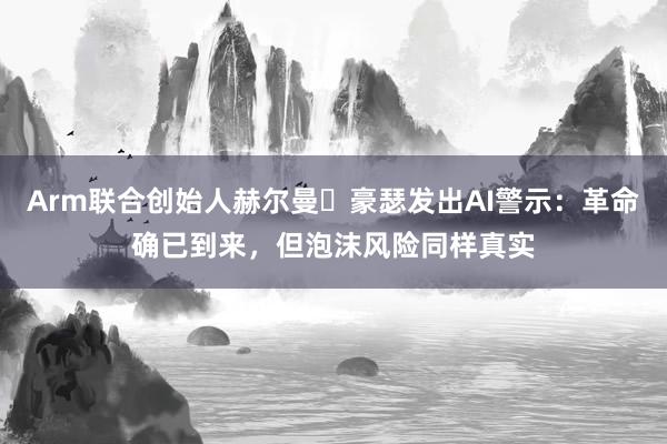 Arm联合创始人赫尔曼・豪瑟发出AI警示：革命确已到来，但泡沫风险同样真实