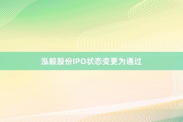 泓毅股份IPO状态变更为通过