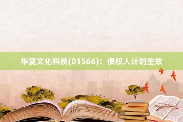 华夏文化科技(01566)：债权人计划生效