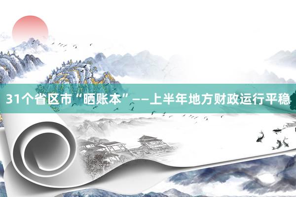 31个省区市“晒账本”——上半年地方财政运行平稳