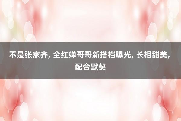 不是张家齐, 全红婵哥哥新搭档曝光, 长相甜美, 配合默契