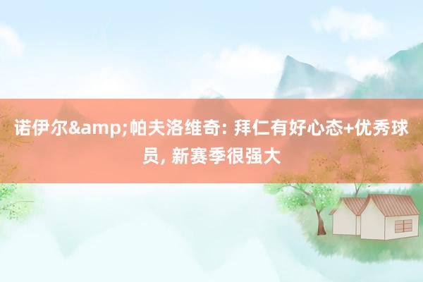 诺伊尔&帕夫洛维奇: 拜仁有好心态+优秀球员, 新赛季很强大
