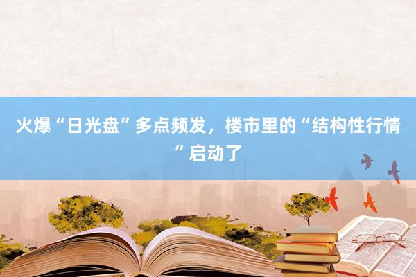 火爆“日光盘”多点频发，楼市里的“结构性行情”启动了