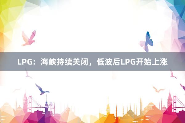 LPG：海峡持续关闭，低波后LPG开始上涨
