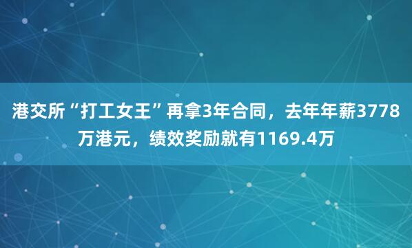 港交所“打工女王”再拿3年合同，去年年薪3778万港元，绩效奖励就有1169.4万