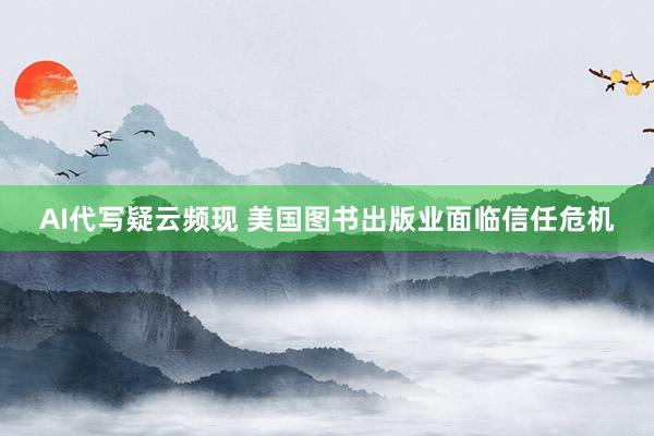 AI代写疑云频现 美国图书出版业面临信任危机