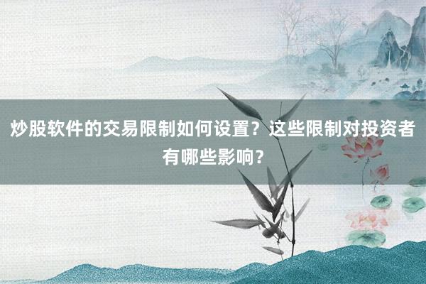 炒股软件的交易限制如何设置？这些限制对投资者有哪些影响？