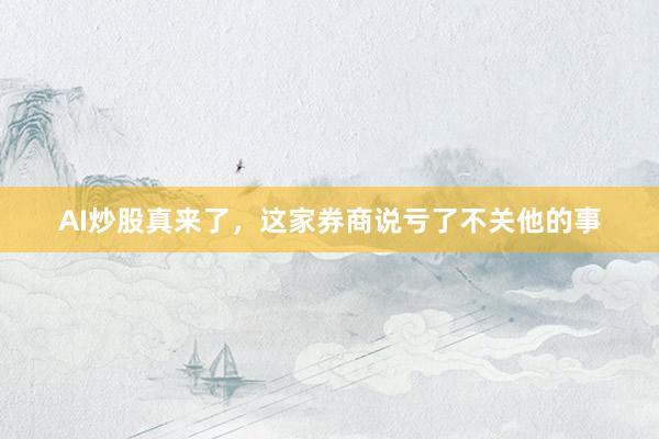 AI炒股真来了，这家券商说亏了不关他的事