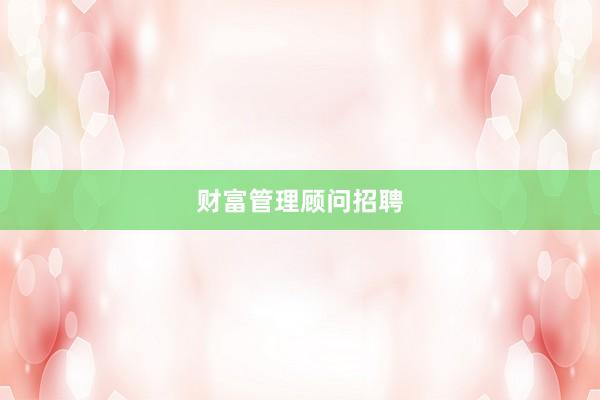 财富管理顾问招聘