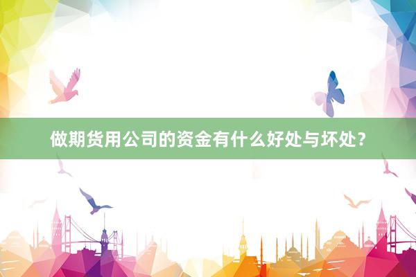 做期货用公司的资金有什么好处与坏处？
