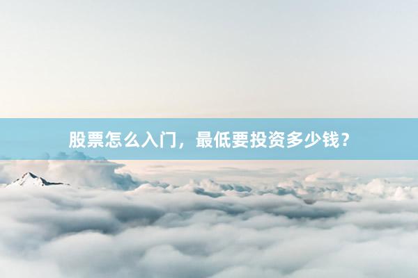 股票怎么入门，最低要投资多少钱？