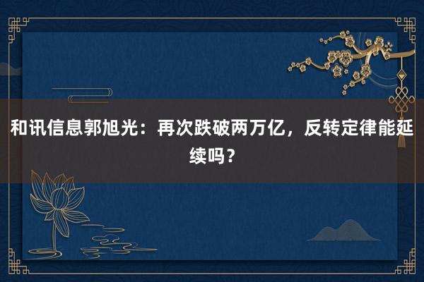 和讯信息郭旭光：再次跌破两万亿，反转定律能延续吗？