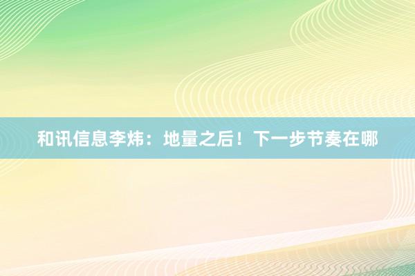 和讯信息李炜：地量之后！下一步节奏在哪