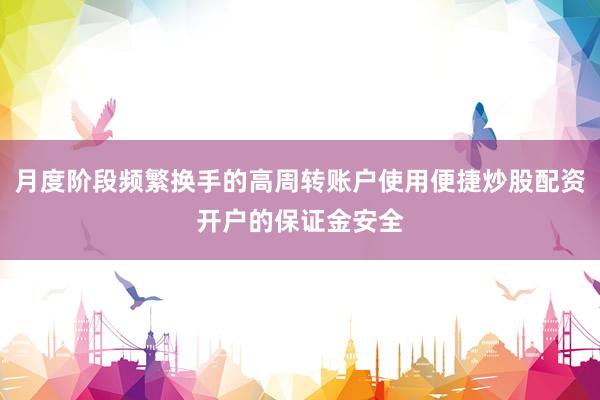 月度阶段频繁换手的高周转账户使用便捷炒股配资开户的保证金安全