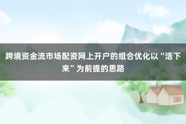 跨境资金流市场配资网上开户的组合优化以“活下来”为前提的思路