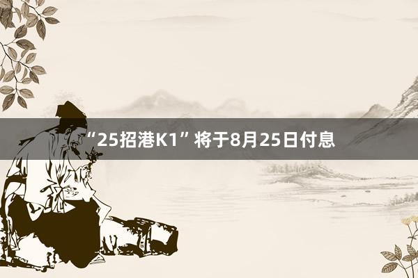 “25招港K1”将于8月25日付息