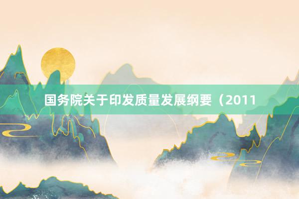 国务院关于印发质量发展纲要（2011