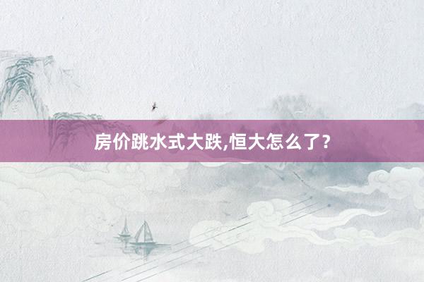 房价跳水式大跌,恒大怎么了？