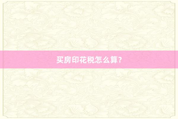 买房印花税怎么算？