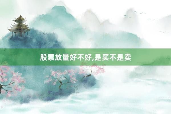 股票放量好不好,是买不是卖